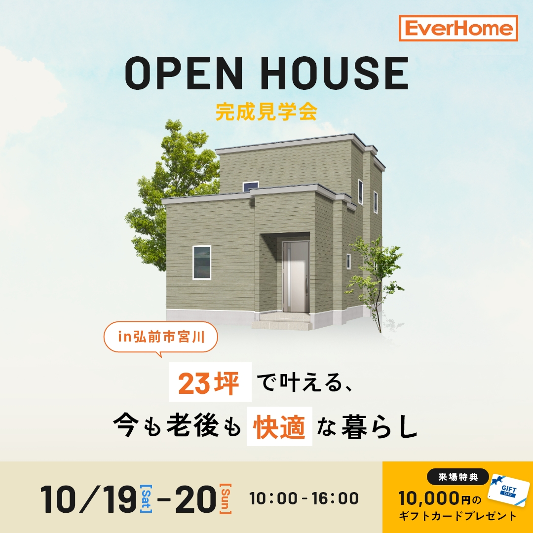 【弘前市宮川】ＯＰＥＮ ＨＯＵＳＥ オーナー様邸「23坪で叶える、今も老後も快適な暮らし」見学会開催！！【予約優先｜2024年10月19日(土)～20日(日)】エヴァーホーム