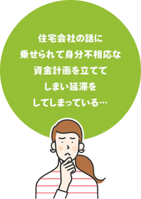 住宅会社の話に乗せられて身分不相応な資金計画を立ててしまい延滞をしてしまっている…