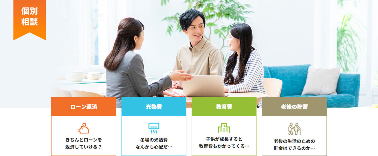 個別相談　ローン返済｜きちんとローンを返済していける？　光熱費｜冬場の光熱費なんかも心配だ…　教育費｜子供が成長すると教育費もかかってくる…　老後の貯蓄｜老後の生活のための貯金はできるのか…