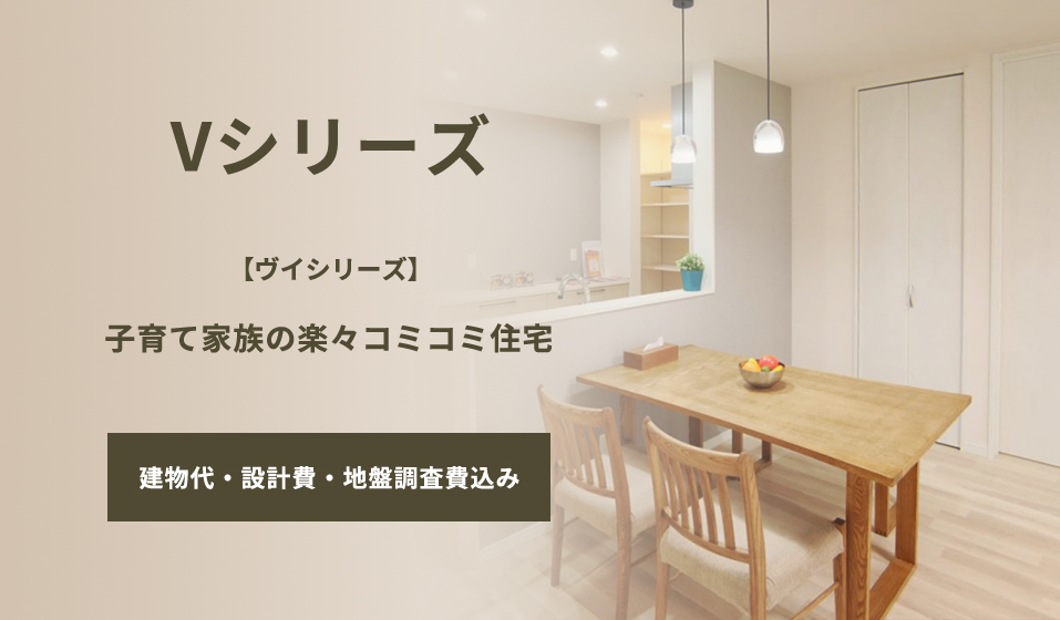 【ヴイシリーズ】子育て家族の楽々コミコミ住宅 建物代・設計費・地盤調査費込み