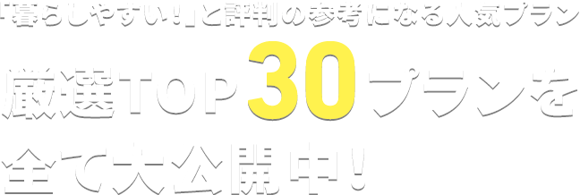 「暮らしやすい！」と評判の参考になる人気プラン厳選TOP30プランを全て大公開中！